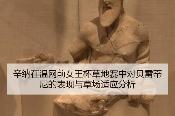 辛纳在温网前女王杯草地赛中对贝雷蒂尼的表现与草场适应分析