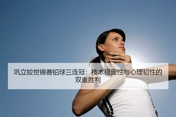 gong-li-jiao-shi-jin-sai-qian-qiu-san-lian-guan-ji-shu-wen-ding-xing-yu-xin-li-ren-xing-de-shuang-chong-sheng-li-3-157.jpg